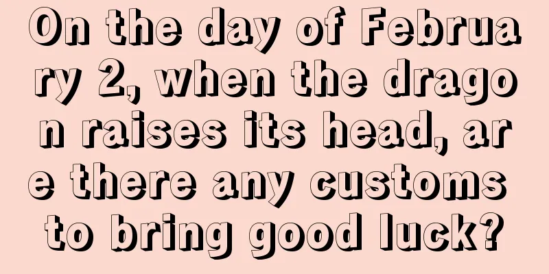 On the day of February 2, when the dragon raises its head, are there any customs to bring good luck?