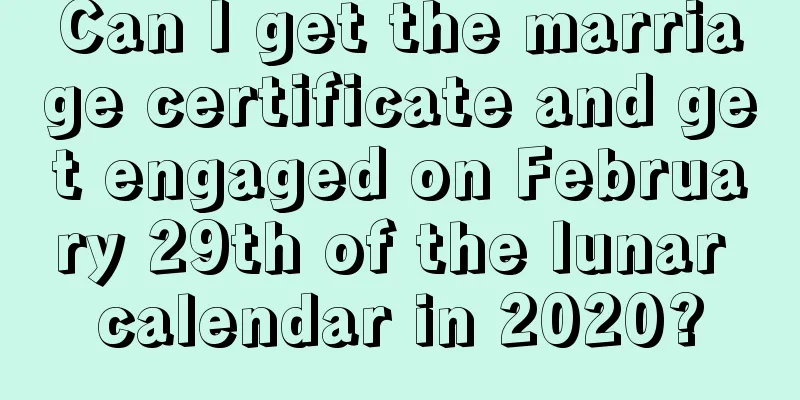 Can I get the marriage certificate and get engaged on February 29th of the lunar calendar in 2020?