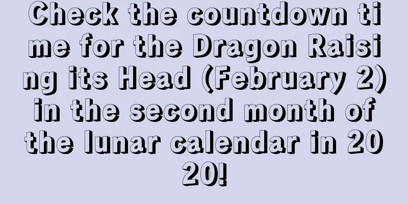 Check the countdown time for the Dragon Raising its Head (February 2) in the second month of the lunar calendar in 2020!