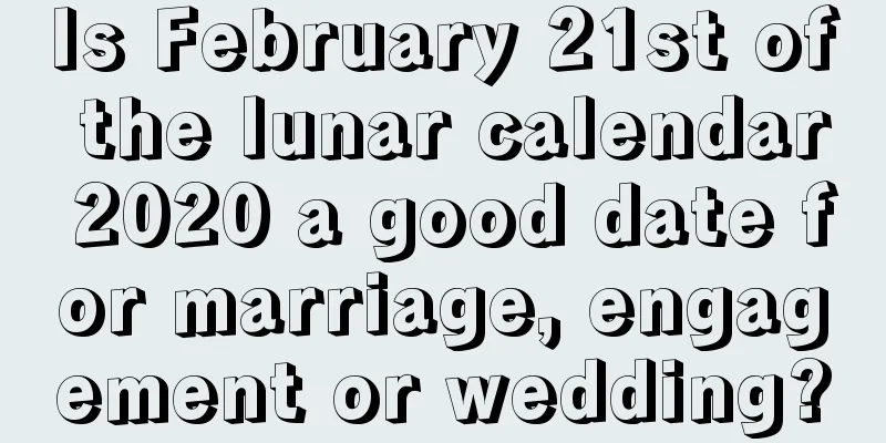 Is February 21st of the lunar calendar 2020 a good date for marriage, engagement or wedding?