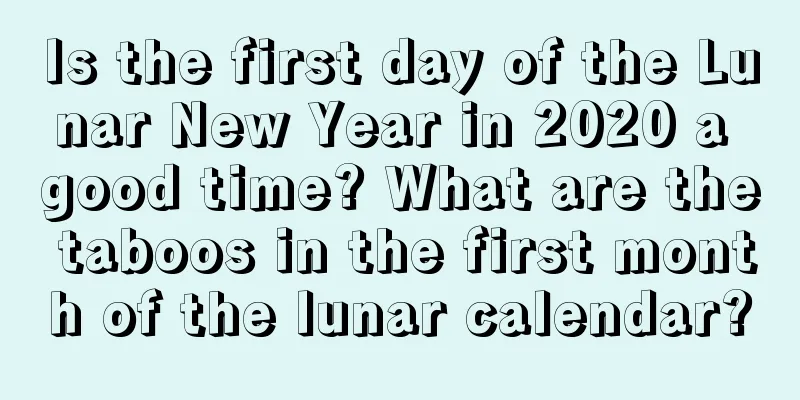 Is the first day of the Lunar New Year in 2020 a good time? What are the taboos in the first month of the lunar calendar?