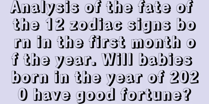 Analysis of the fate of the 12 zodiac signs born in the first month of the year. Will babies born in the year of 2020 have good fortune?