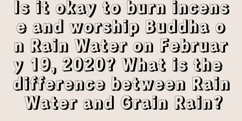 Is it okay to burn incense and worship Buddha on Rain Water on February 19, 2020? What is the difference between Rain Water and Grain Rain?