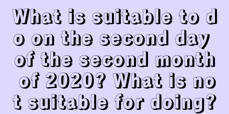 What is suitable to do on the second day of the second month of 2020? What is not suitable for doing?