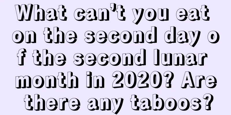 What can’t you eat on the second day of the second lunar month in 2020? Are there any taboos?