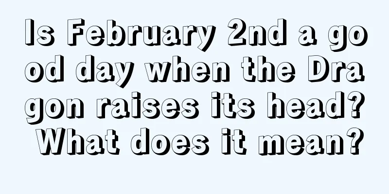 Is February 2nd a good day when the Dragon raises its head? What does it mean?