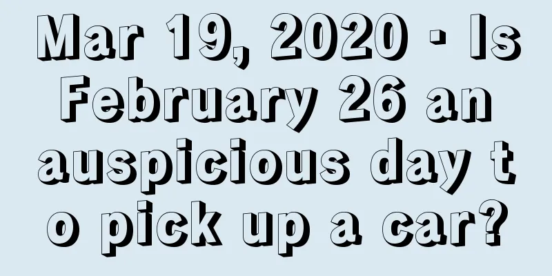 Mar 19, 2020 · Is February 26 an auspicious day to pick up a car?