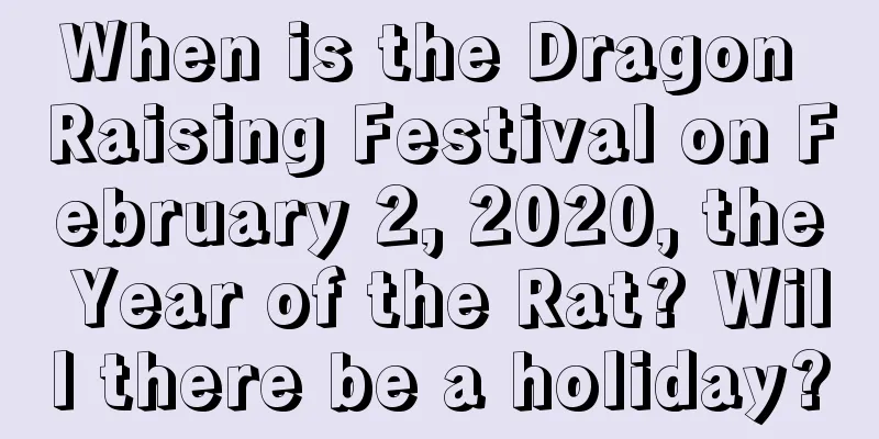 When is the Dragon Raising Festival on February 2, 2020, the Year of the Rat? Will there be a holiday?