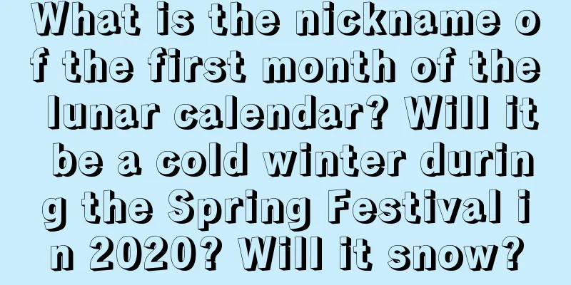 What is the nickname of the first month of the lunar calendar? Will it be a cold winter during the Spring Festival in 2020? Will it snow?
