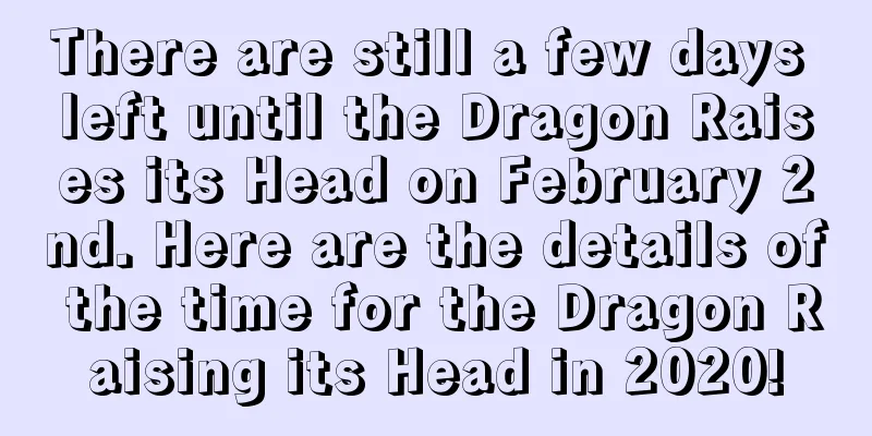 There are still a few days left until the Dragon Raises its Head on February 2nd. Here are the details of the time for the Dragon Raising its Head in 2020!