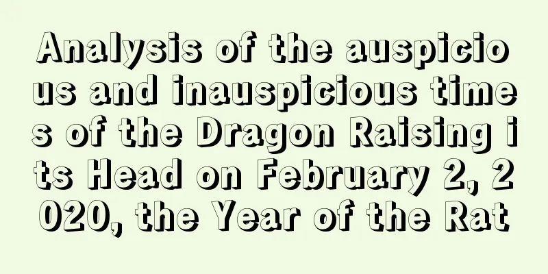 Analysis of the auspicious and inauspicious times of the Dragon Raising its Head on February 2, 2020, the Year of the Rat