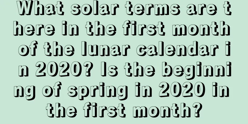 What solar terms are there in the first month of the lunar calendar in 2020? Is the beginning of spring in 2020 in the first month?