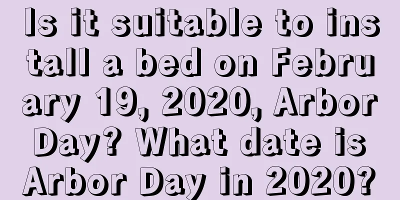Is it suitable to install a bed on February 19, 2020, Arbor Day? What date is Arbor Day in 2020?