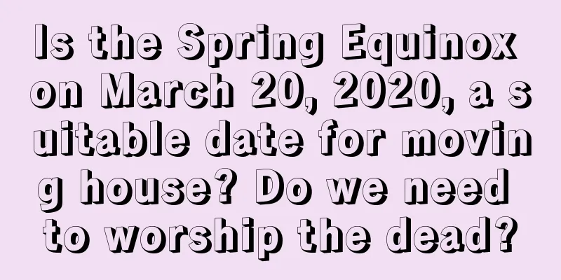 Is the Spring Equinox on March 20, 2020, a suitable date for moving house? Do we need to worship the dead?
