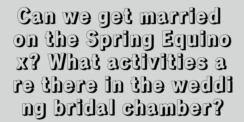 Can we get married on the Spring Equinox? What activities are there in the wedding bridal chamber?