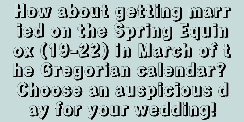 How about getting married on the Spring Equinox (19-22) in March of the Gregorian calendar? Choose an auspicious day for your wedding!