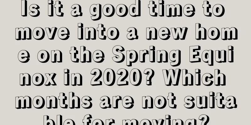 Is it a good time to move into a new home on the Spring Equinox in 2020? Which months are not suitable for moving?