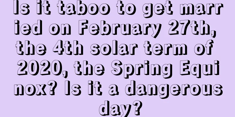 Is it taboo to get married on February 27th, the 4th solar term of 2020, the Spring Equinox? Is it a dangerous day?