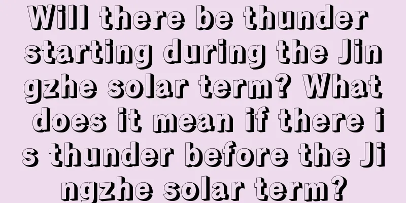 Will there be thunder starting during the Jingzhe solar term? What does it mean if there is thunder before the Jingzhe solar term?