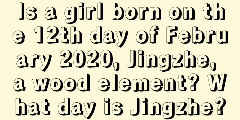 Is a girl born on the 12th day of February 2020, Jingzhe, a wood element? What day is Jingzhe?