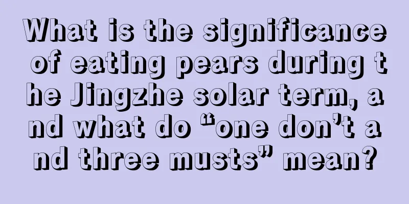 What is the significance of eating pears during the Jingzhe solar term, and what do “one don’t and three musts” mean?