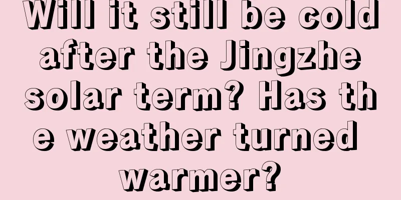 Will it still be cold after the Jingzhe solar term? Has the weather turned warmer?