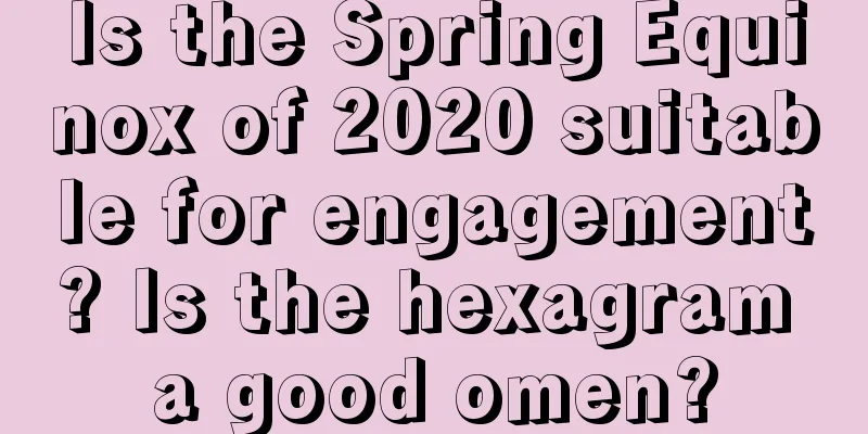Is the Spring Equinox of 2020 suitable for engagement? Is the hexagram a good omen?