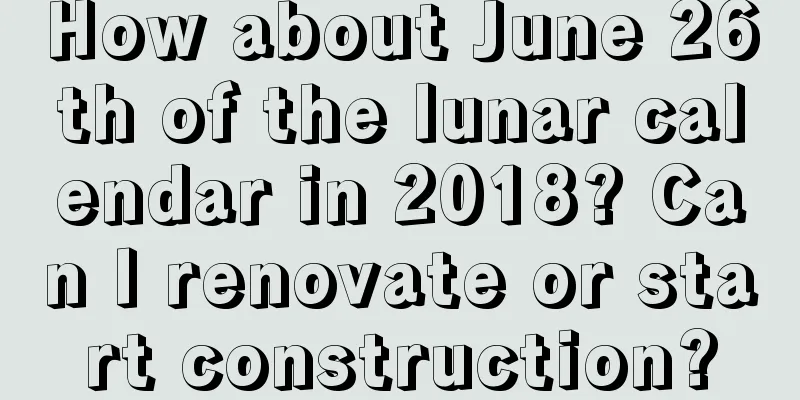 How about June 26th of the lunar calendar in 2018? Can I renovate or start construction?