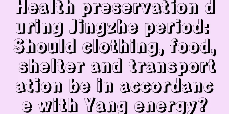 Health preservation during Jingzhe period: Should clothing, food, shelter and transportation be in accordance with Yang energy?