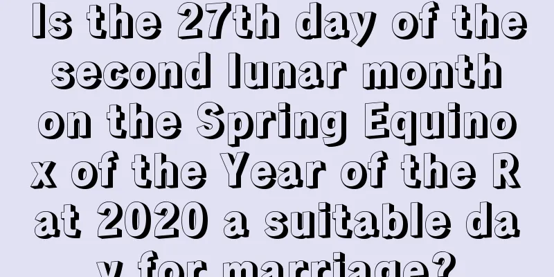 Is the 27th day of the second lunar month on the Spring Equinox of the Year of the Rat 2020 a suitable day for marriage?