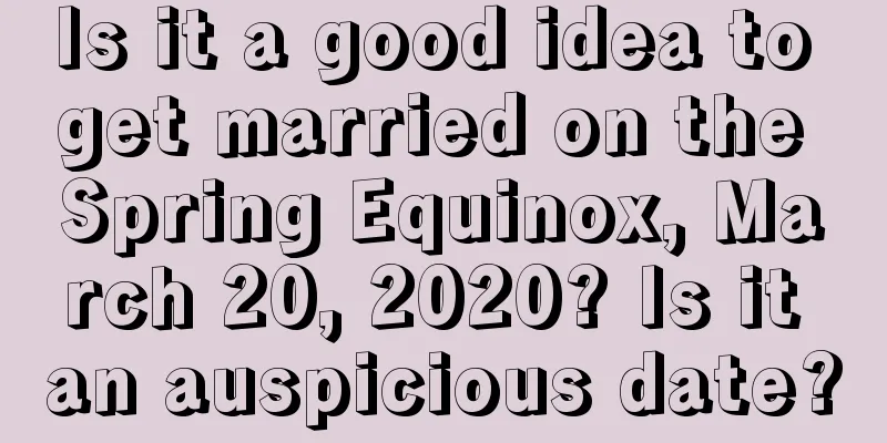 Is it a good idea to get married on the Spring Equinox, March 20, 2020? Is it an auspicious date?