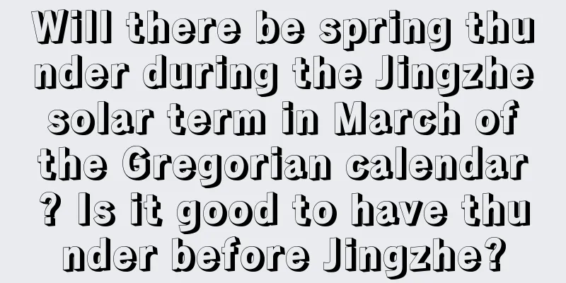 Will there be spring thunder during the Jingzhe solar term in March of the Gregorian calendar? Is it good to have thunder before Jingzhe?