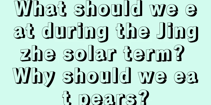 What should we eat during the Jingzhe solar term? Why should we eat pears?