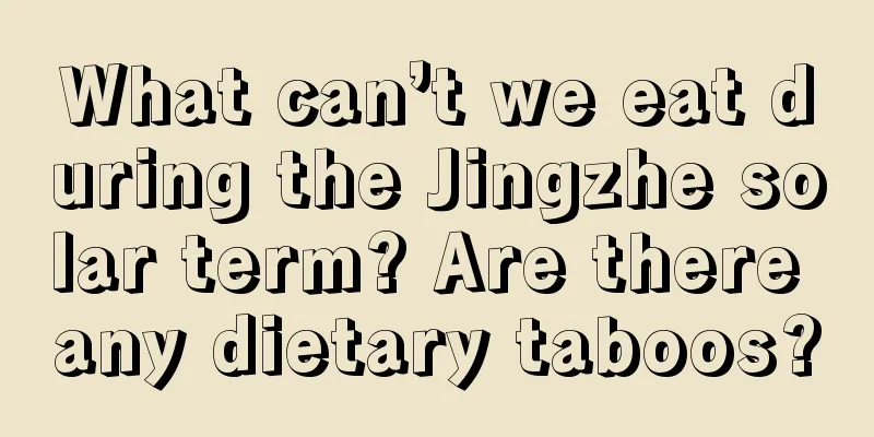 What can’t we eat during the Jingzhe solar term? Are there any dietary taboos?