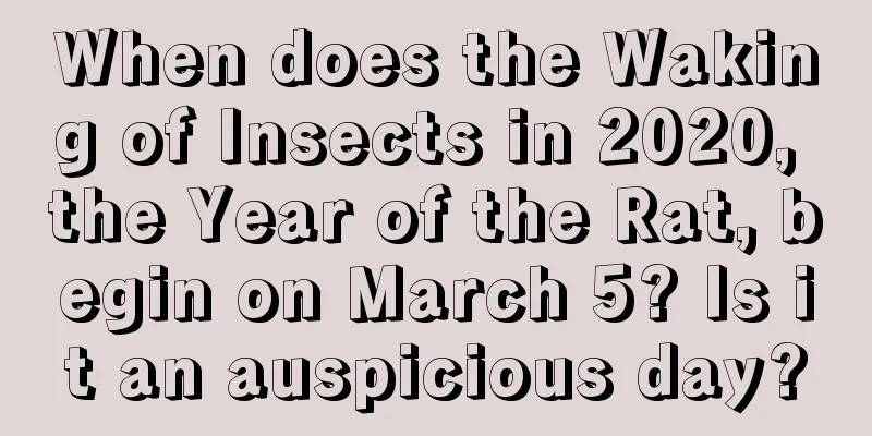 When does the Waking of Insects in 2020, the Year of the Rat, begin on March 5? Is it an auspicious day?