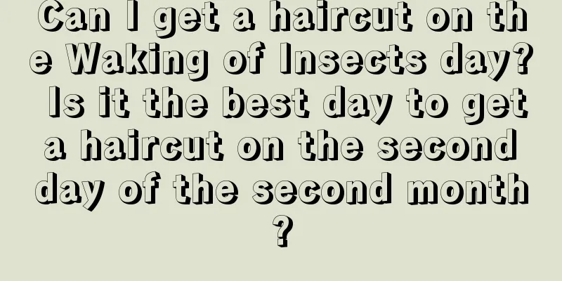 Can I get a haircut on the Waking of Insects day? Is it the best day to get a haircut on the second day of the second month?