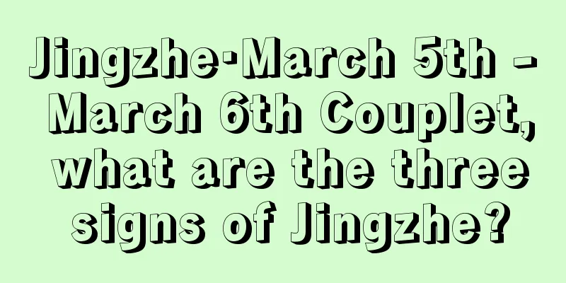 Jingzhe·March 5th - March 6th Couplet, what are the three signs of Jingzhe?