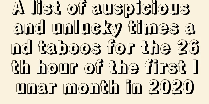 A list of auspicious and unlucky times and taboos for the 26th hour of the first lunar month in 2020