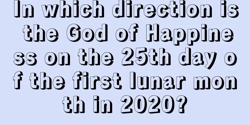 In which direction is the God of Happiness on the 25th day of the first lunar month in 2020?