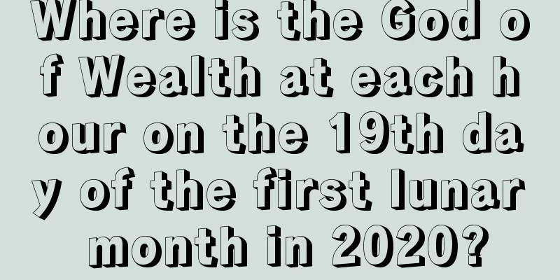 Where is the God of Wealth at each hour on the 19th day of the first lunar month in 2020?