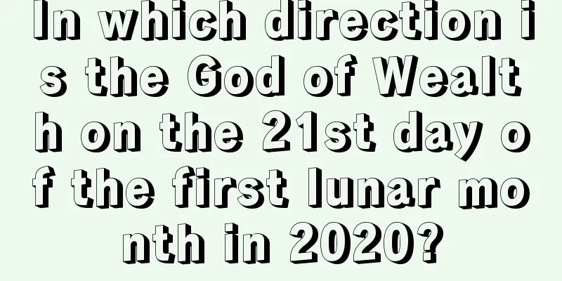 In which direction is the God of Wealth on the 21st day of the first lunar month in 2020?