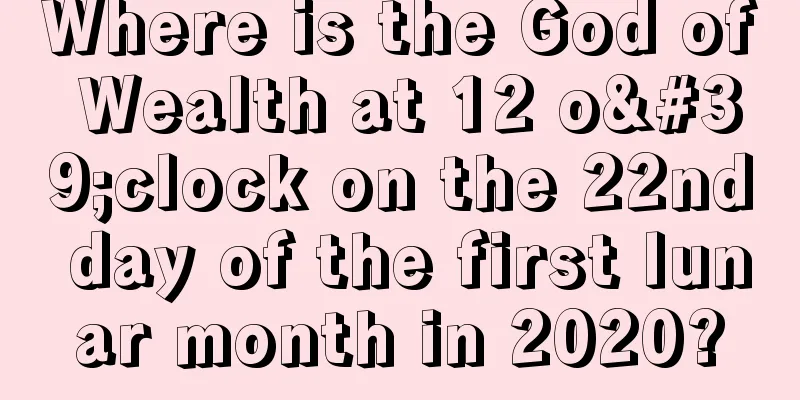 Where is the God of Wealth at 12 o'clock on the 22nd day of the first lunar month in 2020?