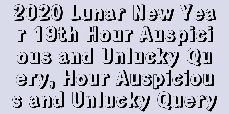 2020 Lunar New Year 19th Hour Auspicious and Unlucky Query, Hour Auspicious and Unlucky Query