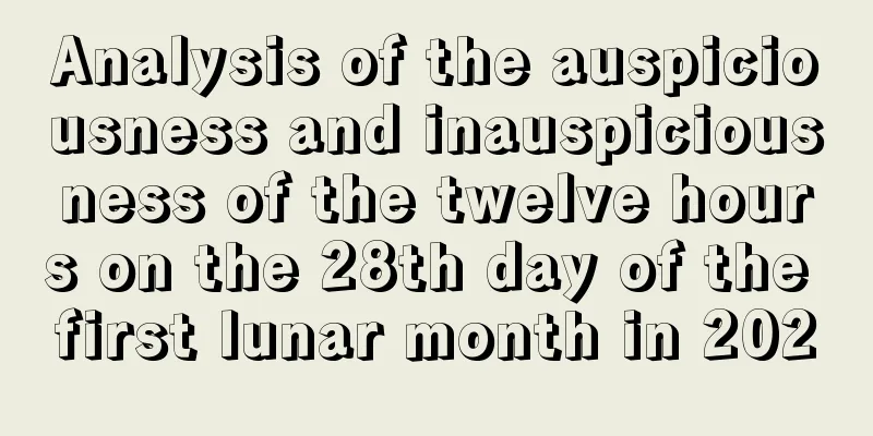 Analysis of the auspiciousness and inauspiciousness of the twelve hours on the 28th day of the first lunar month in 2020