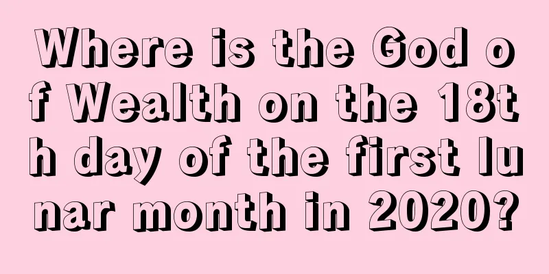 Where is the God of Wealth on the 18th day of the first lunar month in 2020?