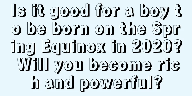 Is it good for a boy to be born on the Spring Equinox in 2020? Will you become rich and powerful?