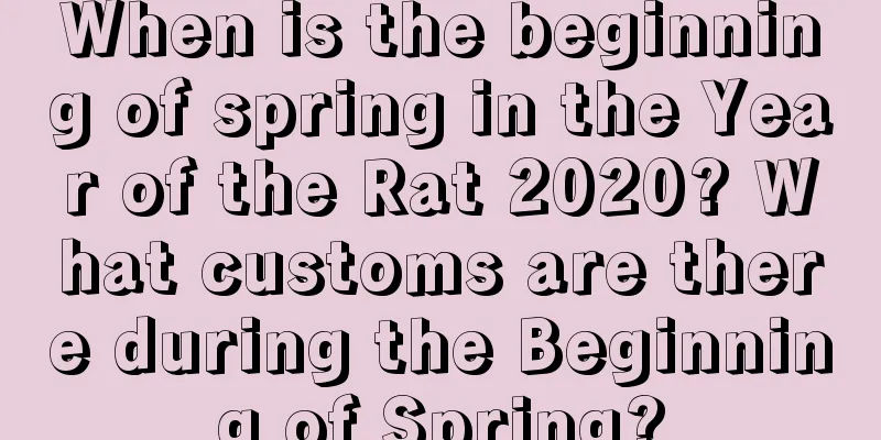 When is the beginning of spring in the Year of the Rat 2020? What customs are there during the Beginning of Spring?