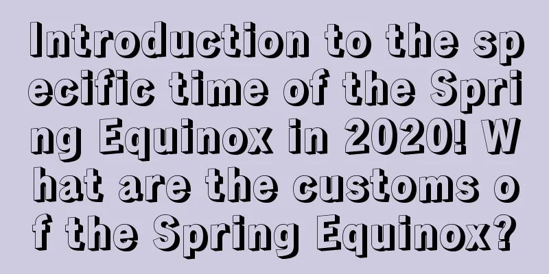 Introduction to the specific time of the Spring Equinox in 2020! What are the customs of the Spring Equinox?