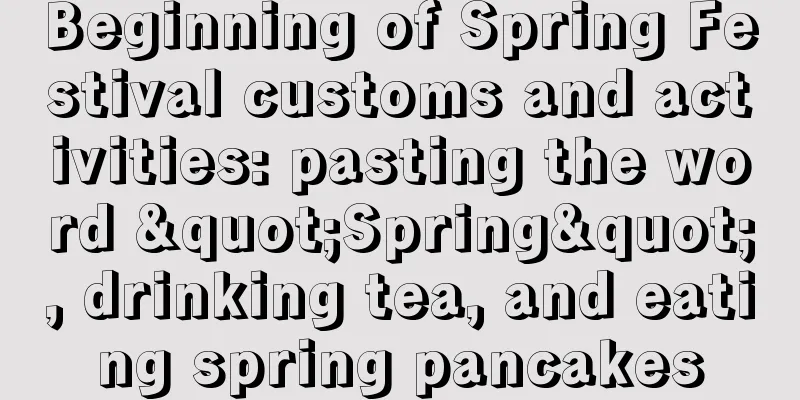 Beginning of Spring Festival customs and activities: pasting the word "Spring", drinking tea, and eating spring pancakes