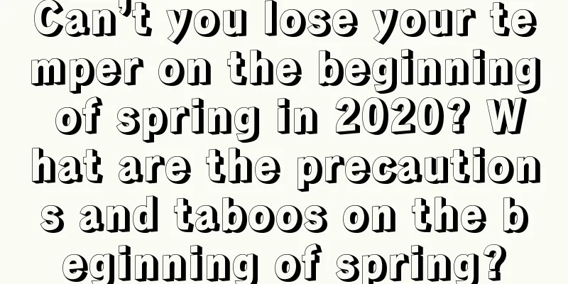 Can’t you lose your temper on the beginning of spring in 2020? What are the precautions and taboos on the beginning of spring?